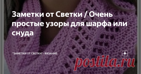 Заметки от Светки / Очень простые узоры для шарфа или снуда Не всегда для женщин среднего и старшего возраста, подходят толстые, объемные шарфы.
Чем лучше тонкие, ажурные шарфики? Если связать его двойной ширины, то во первых, согнув его пополам, получим замечательный шарфик, который не топорщится под воротником пальто, а во вторых, в помещении, мы всегда сможем накинуть его на плечи, по принципу небольшого палантина.
Получается, что ажурный шарфик, это