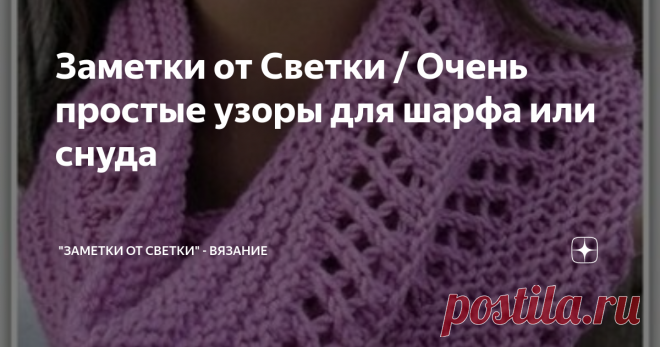 Заметки от Светки / Очень простые узоры для шарфа или снуда Не всегда для женщин среднего и старшего возраста, подходят толстые, объемные шарфы.
Чем лучше тонкие, ажурные шарфики? Если связать его двойной ширины, то во первых, согнув его пополам, получим замечательный шарфик, который не топорщится под воротником пальто, а во вторых, в помещении, мы всегда сможем накинуть его на плечи, по принципу небольшого палантина.
Получается, что ажурный шарфик, это