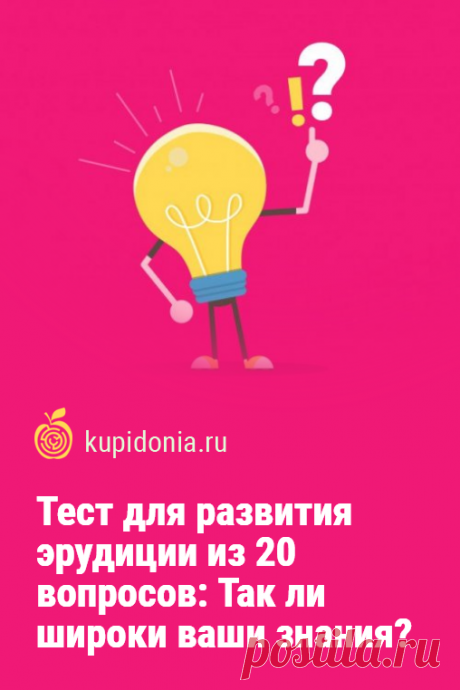 Тест для развития эрудиции из 20 вопросов: Так ли широки ваши знания?. Развлекательный тест для проверки вашего кругозора и эрудиции с вопросами на разные темы. Проверьте свои знания!