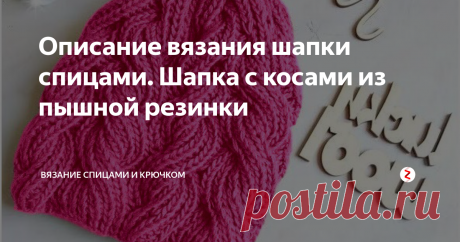 Описание вязания шапки спицами. Шапка с косами из пышной резинки