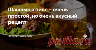 Шашлык в пиве – очень простой, но очень вкусный рецепт Рецепт вкусного и сочного шашлыка без особых сложностей.