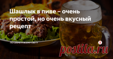 Шашлык в пиве – очень простой, но очень вкусный рецепт Рецепт вкусного и сочного шашлыка без особых сложностей.