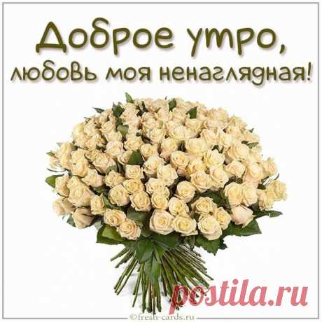 Доброе утро, любовь моя ненаглядная!