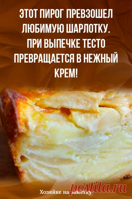 Этот пирог превзошел любимую шарлотку. При выпечке тесто превращается в нежный крем!
