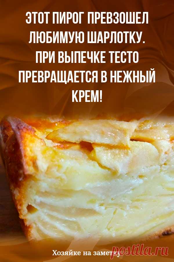 Этот пирог превзошел любимую шарлотку. При выпечке тесто превращается в нежный крем!