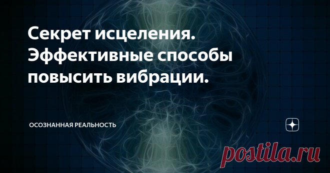 Секрет исцеления. Эффективные способы повысить вибрации. Задумывались ли вы о 