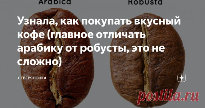 Узнала, как покупать вкусный кофе (главное отличать арабику от робусты, это не сложно) Я понимала, что не всякий кофе одинаково хорош, но отличать виды по зернам до недавних пор не умела. Поэтому довольно часто нарывалась на обман.