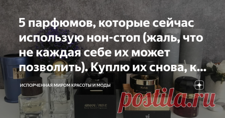 5 парфюмов, которые сейчас использую нон-стоп (жаль, что не каждая себе их может позволить). Куплю их снова, как закончатся Сегодня в статье хочу поделиться с вами новыми ароматами, которые с недавних пор, являются моими фаворитами.   Для читателей, которые впервые на моем канале хочу сказать, что я коллекционер-любитель парфюмов. В моем бьюти-гардеробе их немало. Некоторые попадают туда один раз, а с некоторыми я не расстаюсь много лет. В предыдущих статьях я о некоторых ...