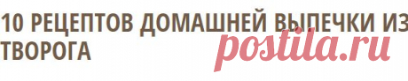 10 РЕЦЕПТОВ ДОМАШНЕЙ ВЫПЕЧКИ ИЗ ТВОРОГА | Готовим вместе