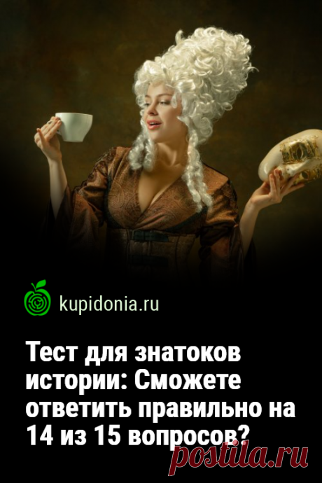 Тест для знатоков истории: Cможете ответить правильно на 14 из 15 вопросов?. Исторический тест для проверки ваших знаний, который состоит из 15 интересных вопросов. Попробуйте ответить правильно на большинство из них.