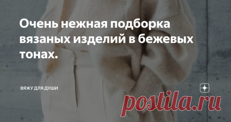 Очень нежная подборка вязаных изделий в бежевых тонах. Сегодня не хочу ничего писать или описывать.
Сегодня хочу просто поделиться с Вами великолепной, на мой вкус, подборочкой изделий в очень женственных бежевых тонах.
Кофты, свитеры, топы, кардиганы...
Ажурные, лицевой гладью, косами...