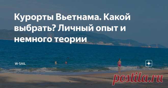 Курорты Вьетнама. Какой выбрать? Личный опыт и немного теории Статья автора «w-sail » в Дзене ✍: За время нашей большой поездки по Вьетнаму (22 дня) мы побывали почти на всех значимых вьетнамских курортах. Где-то совсем чуть-чуть, где-то подольше.