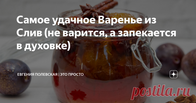 Самое удачное Варенье из Слив (не варится, а запекается в духовке) Сегодня я хочу поделиться с вами рецептом варенья из слив. Для меня он самый вкусный и самый удачный. Но процесс приготовления не совсем обычный – варенье не варится, а запекается в духовке! Сливовое варенье получается насыщенным, ароматным, вкусным, с лёгкими пряными восточными нотками.
******************************************
СПОСОБ ПРИГОТОВЛЕНИЯ:
Итак, для варенья нам понадобятся 1 кг слив,
