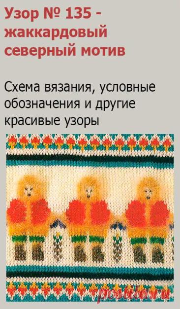 Узор № 135 - жаккардовый северный мотив. Схему вязания и условные обозначения вы сможете увидеть на сайте.