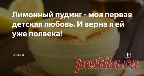 Лимонный пудинг - моя первая детская любовь. И верна я ей уже полвека! Когда меня летом перед первым классом засадили читать длиннющую и многотомную "Сагу о Форсайтах" (бабушка говорила "лексику нарабатывать") я, конечно халявничала и внимательно читала только то, что мне было интересно: про любовь, наряды, про обеды и всякие званые ужины с угощениями. А потом мелко мстила любимой бабуле, прося её приготовить то, о чём написано в книжке. Так в нашем доме появился