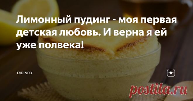 Лимонный пудинг - моя первая детская любовь. И верна я ей уже полвека! Когда меня летом перед первым классом засадили читать длиннющую и многотомную 
