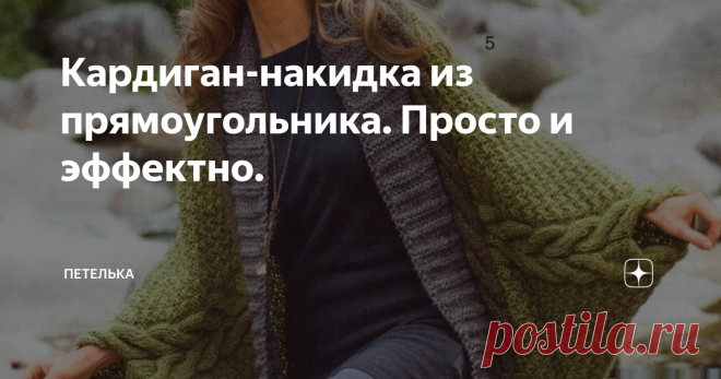 Кардиган-накидка из прямоугольника. Просто и эффектно. Сегодняшняя статья посвящена любителям простые модели для вязания. Нет ничего проще чем связать прямоугольник выбранным узором и сшить два шва рукава. Но не смотря на простоту исполнения такие модели кардиганов-накидок смотрятся современно и эффектно.
Пряжу для таких моделей можно использовать разной толщины и состава, все будет зависеть от выбранного узора и сезона на который вяжется вещь.  Что к