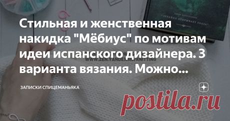 Стильная и женственная накидка "Мёбиус" по мотивам идеи испанского дизайнера. 3 варианта вязания. Можно крючком Можно и из готового полотна сделать