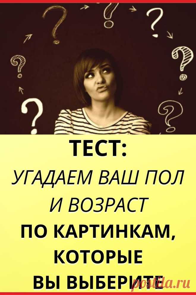 Тест: Угадаем ваш пол и возраст по картинкам, которые вы выберите!