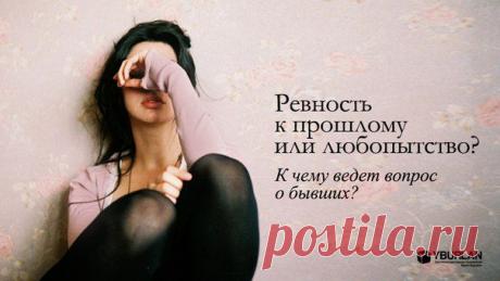 Ревность к прошлому или любопытство? К чему ведет вопрос о бывших? Статья по теме