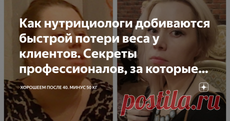 Как нутрициологи добиваются быстрой потери веса у клиентов. Секреты профессионалов, за которые возьмут 25 тыс. рублей (минимум) Я сбросила 53 кг и стала дипломированным нутрициологом. Недавно я рассказала о том, какие клиенты могут рассчитывать на быстрый сброс веса. А именно 25 кг за 3 месяца.  Читайте мою статью: Кто реально может ПОХУДЕТЬ на 25 кг за 3 МЕСЯЦА. Нутрициолог определяет это за 5 минут разговора А сегодня расскажу Вам о тех секретах, которые в таких случаях ...