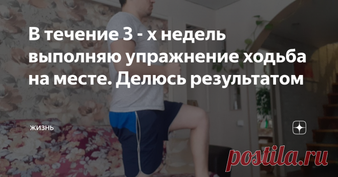 В течение 3 - х недель выполняю упражнение ходьба на месте. Делюсь результатом 
Сегодня постараюсь рассказать о пользе такого упражнения, как ходьба на месте. Много читал и на Дзене и в интернете про пользу этого упражнения и вот на протяжении 3 - х недель провожу так сказать эксперимент. Ниже опишу изменения, которые произошли со мной в результате этого эксперимента. Положительная сторона однозначно есть в этом, но
