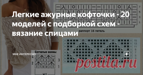 Легкие ажурные кофточки - 20 моделей с подборкой схем - вязание спицами Легкий ажурный джемпер или легкая кофточка с ажуром - это то, что пора вязать в ожидании лета.
Какую кофточку вы хотите? Легкую белую или яркую цветную, серую, бежевую или полосатую?
Полностью ажурную или с ажурными полосами, рукавами или кокеткой? Наверняка вы найдете подходящую для себя модель в сегодняшней подборке.
Для кофточек подобраны подходящие схемы для вязания спицами.