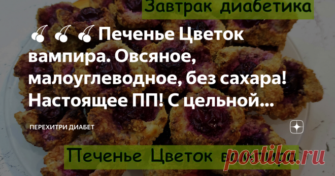 🍒🍒🍒Печенье Цветок вампира. Овсяное, малоуглеводное, без сахара! Настоящее ПП! С цельной вишенкой, вкусно и полезно🍒🍒🍒 Статья автора «Перехитри Диабет» в Дзене ✍: Называется печенье сурово, выглядит примерно также. На самом деле это нежнейшее печенье из овсяных отрубей с начинкой из целых ягод вишни.