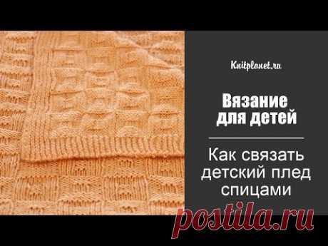 Планета Вязания | Как связать детский плед спицами. Мастер-класс по вязанию для начинающих и видео урок.