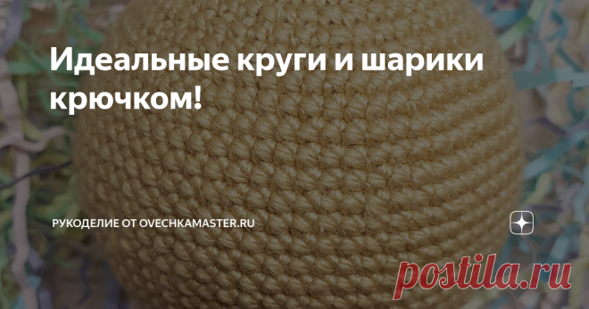 Идеальные круги и шарики крючком! Добрый день. Продолжаю тему базовой техники вязания крючком. В прошлой статье я рассказывала о трёх видах столбиков без накида, а сегодня хочу поговорить про вязание ровного круга и ровного шарика.
Начну с плоской фигуры, поскольку именно с круга начинается формирование шарика.
Итак, как уже многие знают, чтобы связать круг столбиками без накида, нужно в первом ряду связать 6 столбиков, а дальше