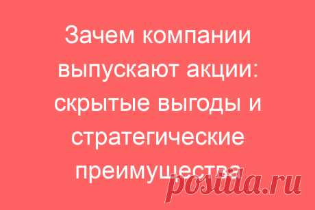 Зачем компании выпускают акции: скрытые выгоды и стратегические преимущества
