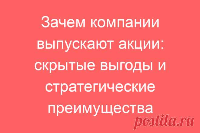 Зачем компании выпускают акции: скрытые выгоды и стратегические преимущества