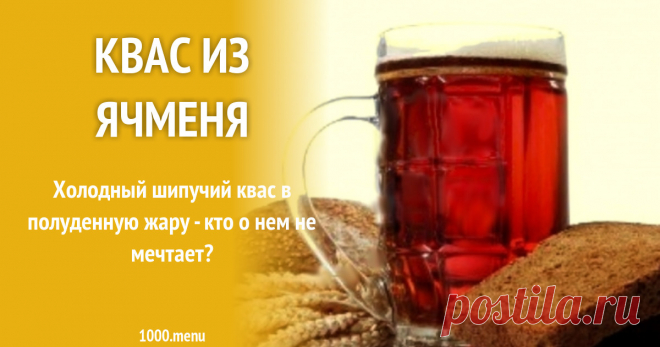 Квас из ячменя рецепт с фото Холодный шипучий квас в полуденную жару - кто о нем не мечтает?