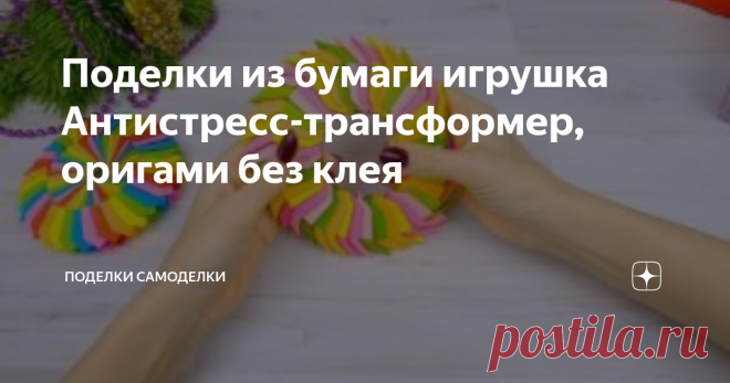 Поделки из бумаги игрушка Антистресс-трансформер, оригами без клея Статья автора «Поделки Самоделки» в Дзене ✍:   Поделки из бумаги самая лучшая радужная бумажная игрушка Антисресс трансформер из бумаги. Поделки своими руками по технике модульного оригами без клея.