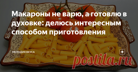 Макароны не варю, а готовлю в духовке: делюсь интересным способом приготовления