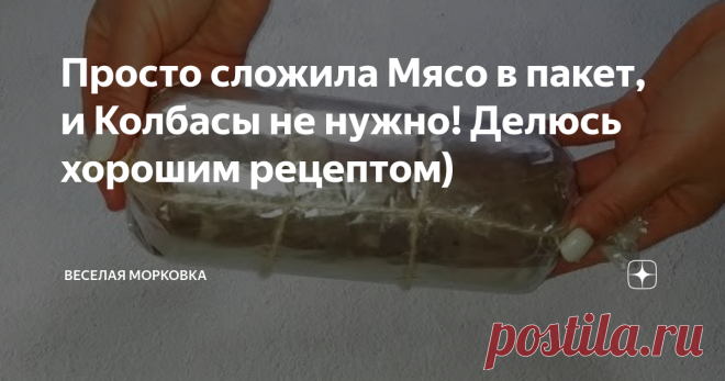 Просто сложила Мясо в пакет, и Колбасы не нужно! Делюсь хорошим рецептом)
