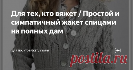 Для тех, кто вяжет / Простой и симпатичный жакет спицами на полных дам Модель из зарубежного издания. Какого именно не знаю, но судя по тому описанию, которое я нашла, скорее всего, журнал английский.
К великому сожалению, в описании нет схем узоров, а только их описание. Если вам понравилась данная модель, приготовьтесь к долгому и нудному описанию.
В конце статьи даны ссылки на фото каталоги наших публикаций.
Итак, начнем.