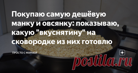 Покупаю самую дешёвую манку и овсянку: показываю, какую "вкуснятину" на сковородке из них готовлю Ну очень вкусно и быстро.