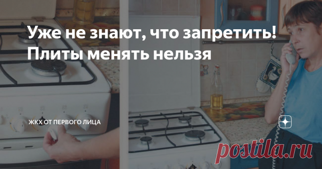 Уже не знают, что запретить! Плиты менять нельзя Статья автора «ЖКХ от первого лица» в Дзене ✍: Друзья, я вам расскажу о последних 