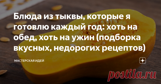 Блюда из тыквы, которые я готовлю каждый год: хоть на обед, хоть на ужин (подборка вкусных, недорогих рецептов)