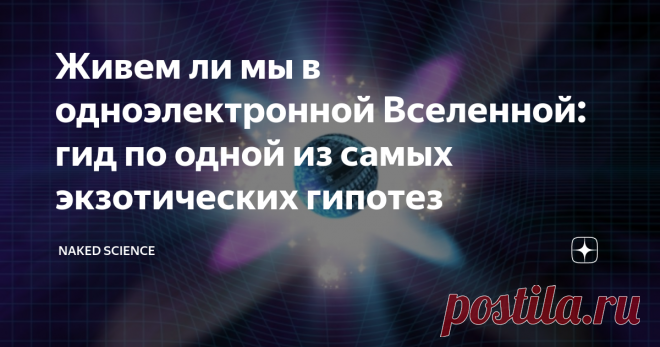 Живем ли мы в одноэлектронной Вселенной: гид по одной из самых экзотических гипотез В 1940 году два известных физика-теоретика рассуждали об электроне и его свойствах, так у них возникла мысль, что все электроны — один и тот же электрон.
