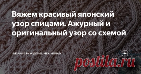 Вяжем красивый японский узор спицами. Ажурный и оригинальный узор со схемой Читаем схему и учимся вязать японские узоры
Доброе время суток, друзья!
Вот связала очередной узор по японской схеме. Уж очень мне он понравился, и я решила поделиться с вами.
Как я и обещала буду периодически выпускать подобные статьи на своём канале. И если у Вас вдруг будет какая-то схема, а связать не получается, то скидывайте в комментариях, будем пробовать вместе.