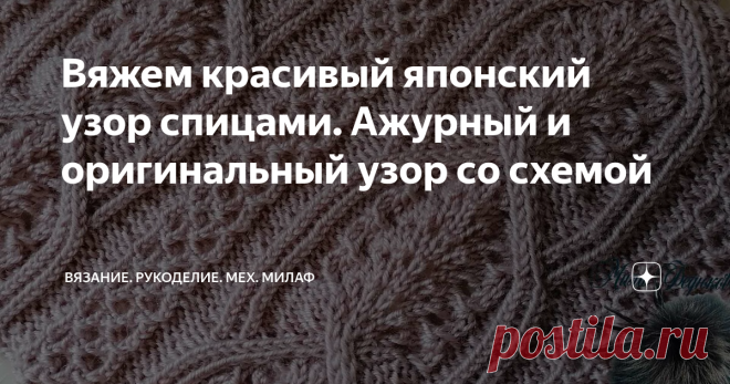Вяжем красивый японский узор спицами. Ажурный и оригинальный узор со схемой Читаем схему и учимся вязать японские узоры
Доброе время суток, друзья!
Вот связала очередной узор по японской схеме. Уж очень мне он понравился, и я решила поделиться с вами.
Как я и обещала буду периодически выпускать подобные статьи на своём канале. И если у Вас вдруг будет какая-то схема, а связать не получается, то скидывайте в комментариях, будем пробовать вместе.