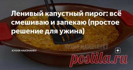 Ленивый капустный пирог: всё смешиваю и запекаю (простое решение для ужина)