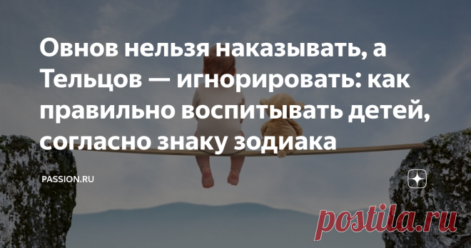 Овнов нельзя наказывать, а Тельцов — игнорировать: как правильно воспитывать детей, согласно знаку зодиака К сожалению, большинство взрослых отмечают, что они могли бы добиться гораздо больших высот, если бы родители в свое время не заставляли заниматься их нелюбимым делом, а помогли бы раскрыться талантам и найти себя. Как же правильно воспитывать детей, чтобы в итоге они нашли свое предназначение и выросли счастливыми и самодостаточными – в материале Passion.ru и Ольги А...