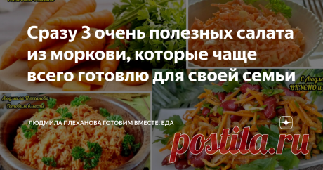 Сразу 3 очень полезных салата из моркови, которые чаще всего готовлю для своей семьи Статья автора «Людмила Плеханова Готовим вместе. Еда» в Дзене ✍:  Эти салаты из моркови абсолютно разные, все они просто и быстро делаются. Каждый салат вкусен по своему.