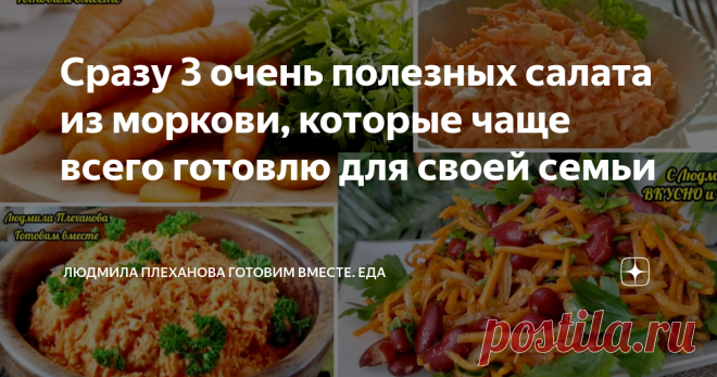 Сразу 3 очень полезных салата из моркови, которые чаще всего готовлю для своей семьи Статья автора «Людмила Плеханова Готовим вместе. Еда» в Дзене ✍:  Эти салаты из моркови абсолютно разные, все они просто и быстро делаются. Каждый салат вкусен по своему.