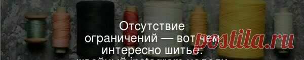 Отсутствие ограничений — вот чем интересно шитьё: швейный instagram недели Эллен начала шить ещё в детстве и с удовольствием делает это по сей день.
