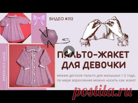 #312 Пальто-жакет для девочки / Baby  Jacket ВИДЕО #312. Вяжем своими руками детское пальтишко для малышки на 1-2 годика – по мере взросления можно носить как жакетик Длина 36 - 40 см Ширина спин...