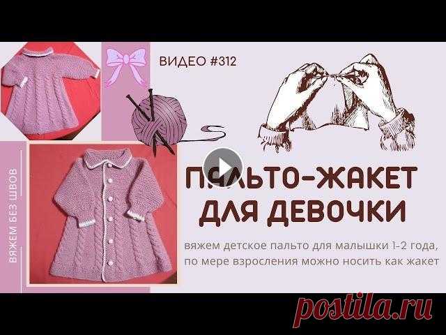 #312 Пальто-жакет для девочки / Baby  Jacket ВИДЕО #312. Вяжем своими руками детское пальтишко для малышки на 1-2 годика – по мере взросления можно носить как жакетик Длина 36 - 40 см Ширина спин...